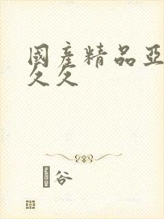 国产精品亚洲久久久