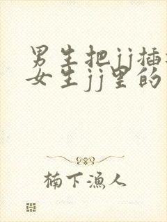 男生把jj插进女生jj里的视频