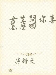 女生问你喜欢我怎么回