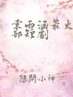 袁雨涵最火的三部短剧