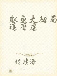 献鱼大结局为啥这么虐