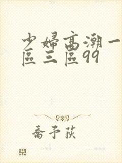 少妇高潮一区二区三区99