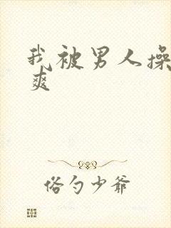 我被男人操的好爽