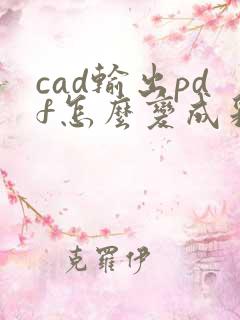 cad输出pdf怎么变成彩色的