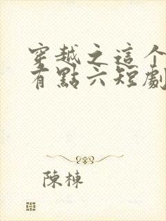 穿越之这个皇子有点六短剧全剧