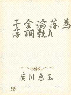 千金沦落为奴堕落调教h