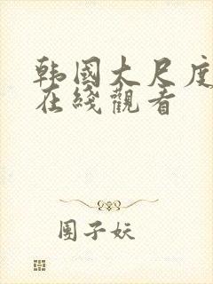 韩国大尺度激情在线观看