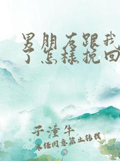 男朋友跟我分手了怎样挽回