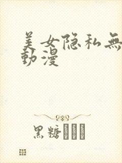 美女隐私无遮挡动漫