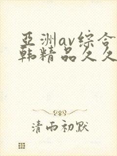 亚洲av综合日韩精品久久