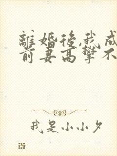 离婚后,我成了前妻高攀不起的神txt