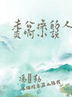 老公操的人家好爽啊小说