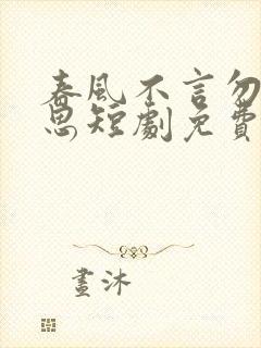 春风不言勿复相思短剧免费看