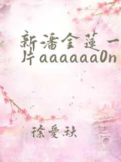 新潘金莲一级淫片aaaaaa0n