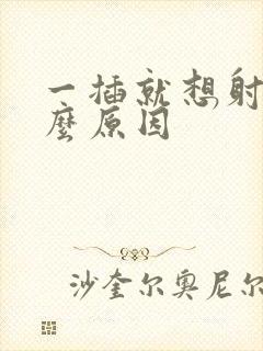 一插就想射是什么原因