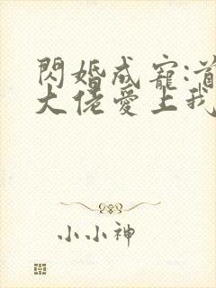 闪婚成宠:首富大佬爱上我 短剧