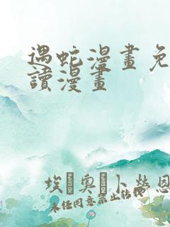 遇蛇漫画免费阅读漫画