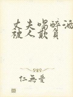 丈夫喝醉酒妻子被人欺负