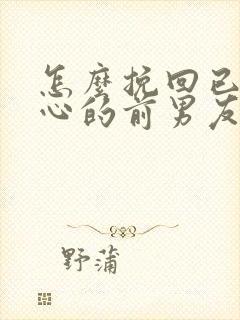 怎么挽回已经死心的前男友