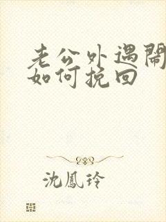 老公外遇闹离婚如何挽回