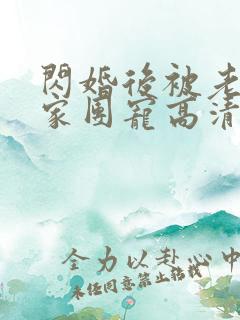 闪婚后被老公全家团宠高清全集