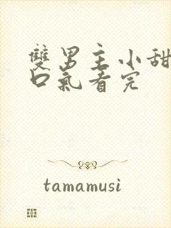 双男主小甜文一口气看完