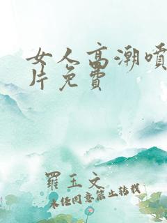 女人高潮喷水毛片免费