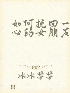 如何挽回一个死心的女朋友