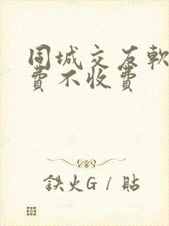 同城交友软件免费不收费