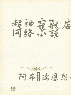 超神宠兽店苏平网络小说