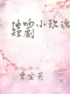 他吻小玫瑰完整短剧