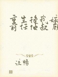 重生后我嫁给了前任他叔 顾恋轻尘