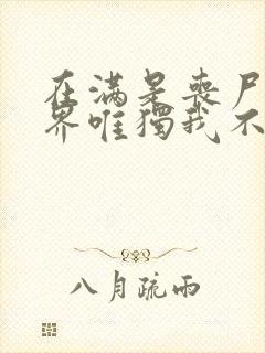 在满是丧尸的世界唯独我不被袭击漫画