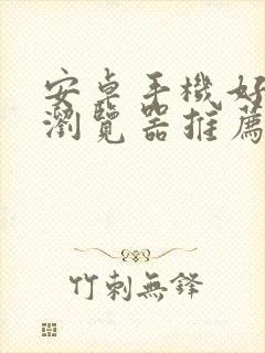 安卓手机好用的浏览器推荐