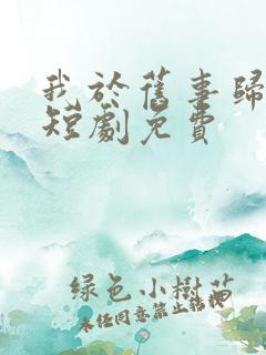 我于旧事归于尽短剧免费