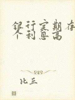 银行定期存款哪个利息高