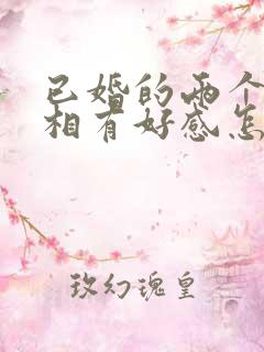 已婚的两个人互相有好感怎么办