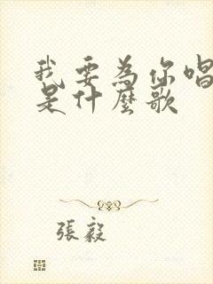 我要为你唱首歌是什么歌