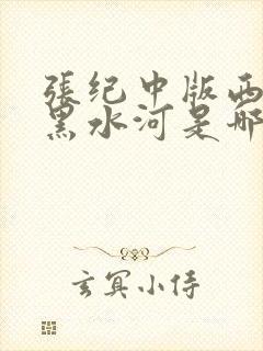 张纪中版西游记黑水河是哪一集