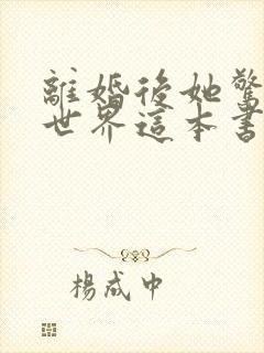 离婚后她惊艳了世界这本书免费阅读