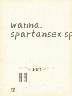 wanna. spartansex spermax动漫