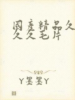 国产精品久久久久久毛片