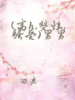 (高h,双性,骚受)男男
