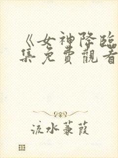 《女神降临》全集免费观看