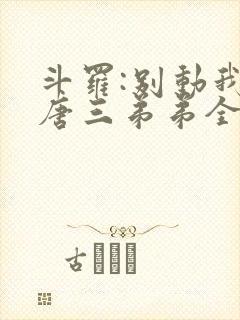 斗罗:别动我的唐三弟弟全文阅读免费