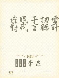 催眠千仞雪让她对我言听计从的小说