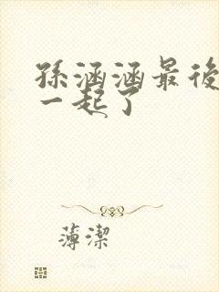 孙涵涵最后和谁一起了