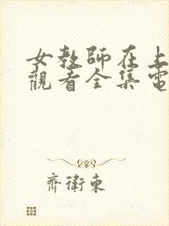 女教师在上免费观看全集电视剧