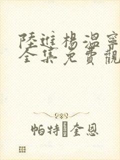 陆进杨温宁短剧全集免费观看