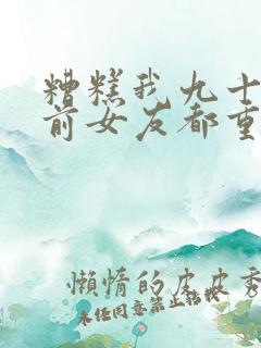 糟糕我九十九个前女友都重生了小说